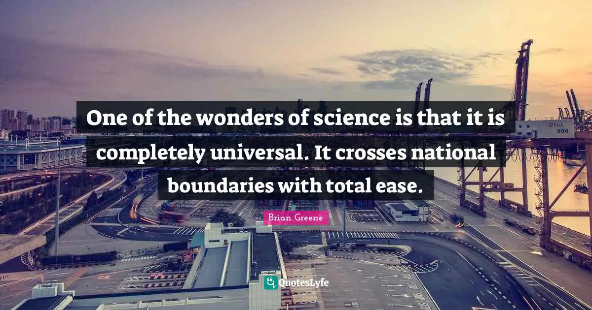 One of the wonders of science is that it is completely universal. It crosses national boundaries with total ease.
