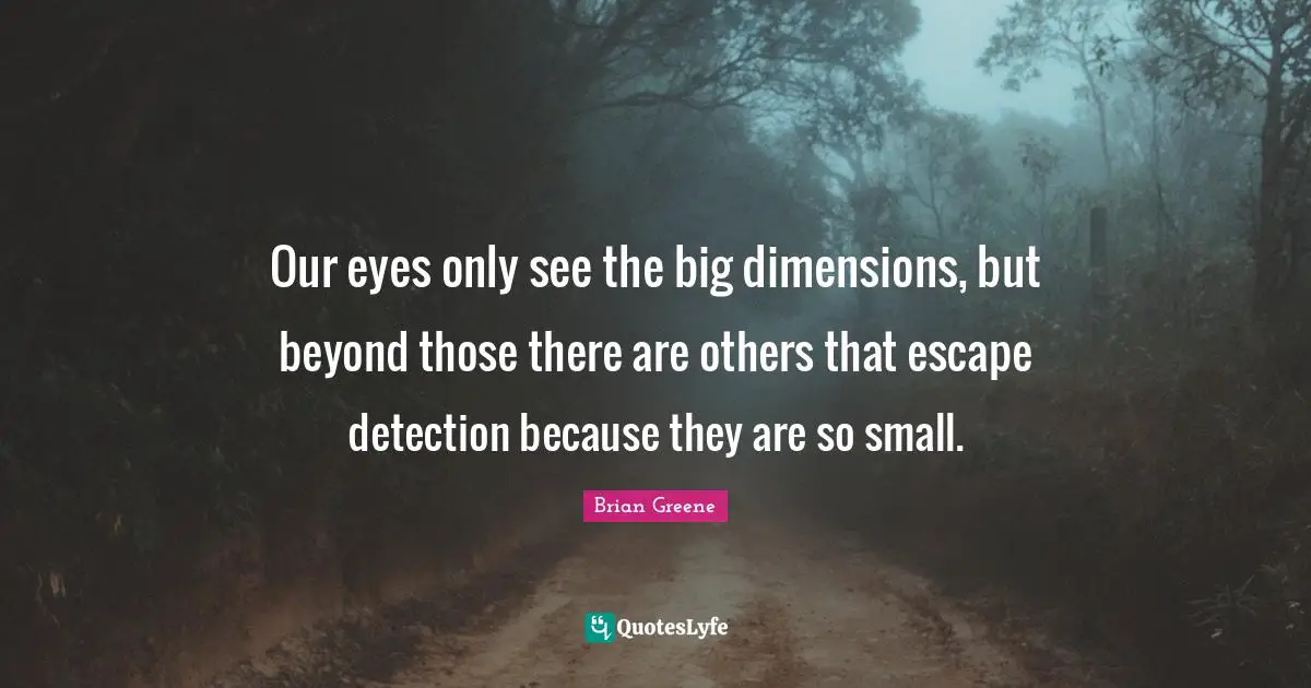 Our eyes only see the big dimensions, but beyond those there are others that escape detection because they are so small.