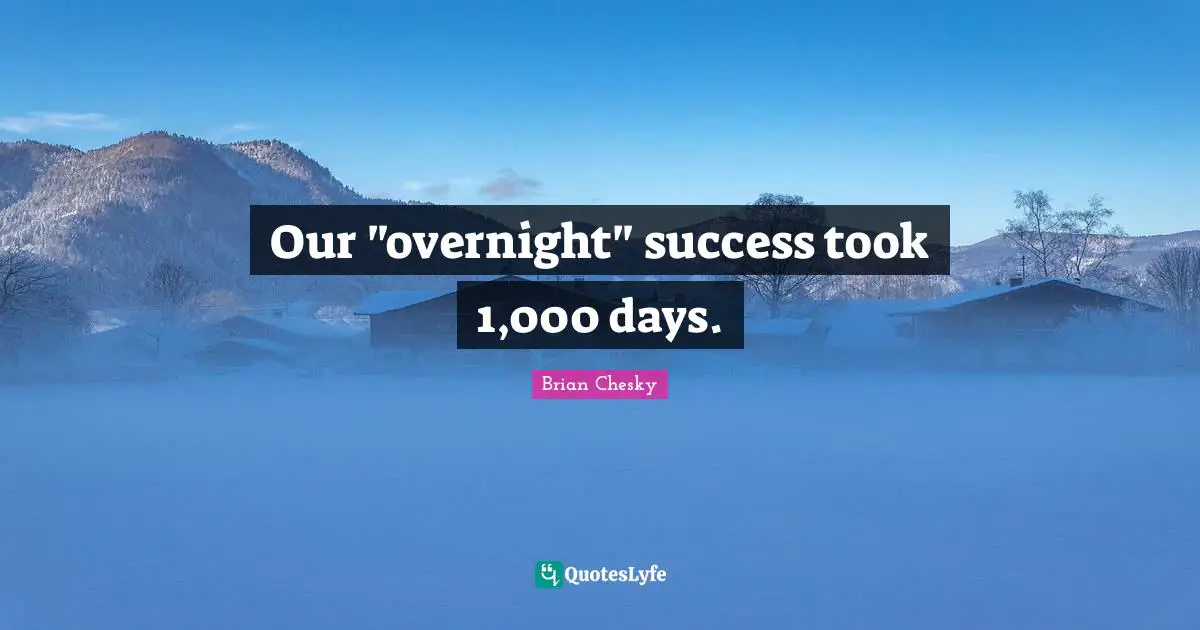 Brian Chesky Quotes: "Our "overnight" success took 1,000 days."