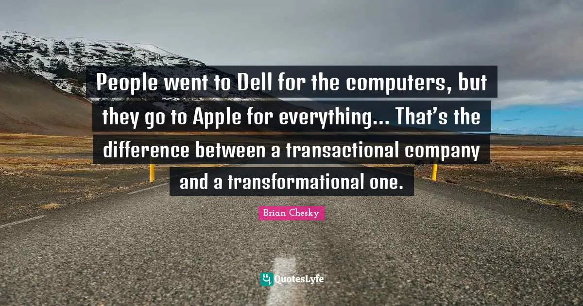 Brian Chesky Quotes: "People went to Dell for the computers, but they go to Apple for everything… That’s the difference between a transactional company and a transformational one."