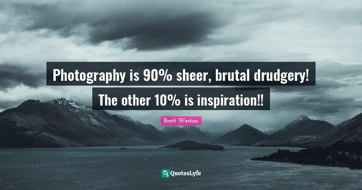 Drudgery Quotes: "Photography is 90% sheer, brutal drudgery! The other 10% is inspiration!!"