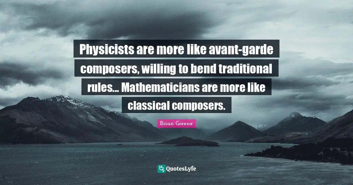 Physicists are more like avant-garde composers, willing to bend traditional rules... Mathematicians are more like classical composers.