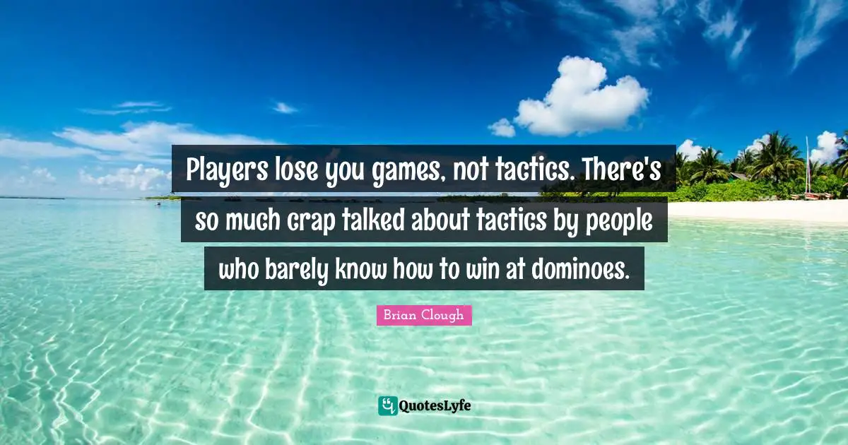 Tactics Quotes: "Players lose you games, not tactics. There's so much crap talked about tactics by people who barely know how to win at dominoes."
