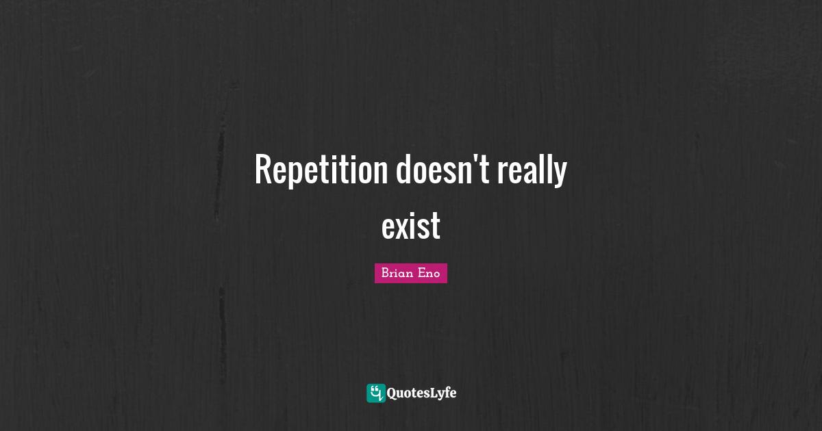 Repetition doesn't really exist