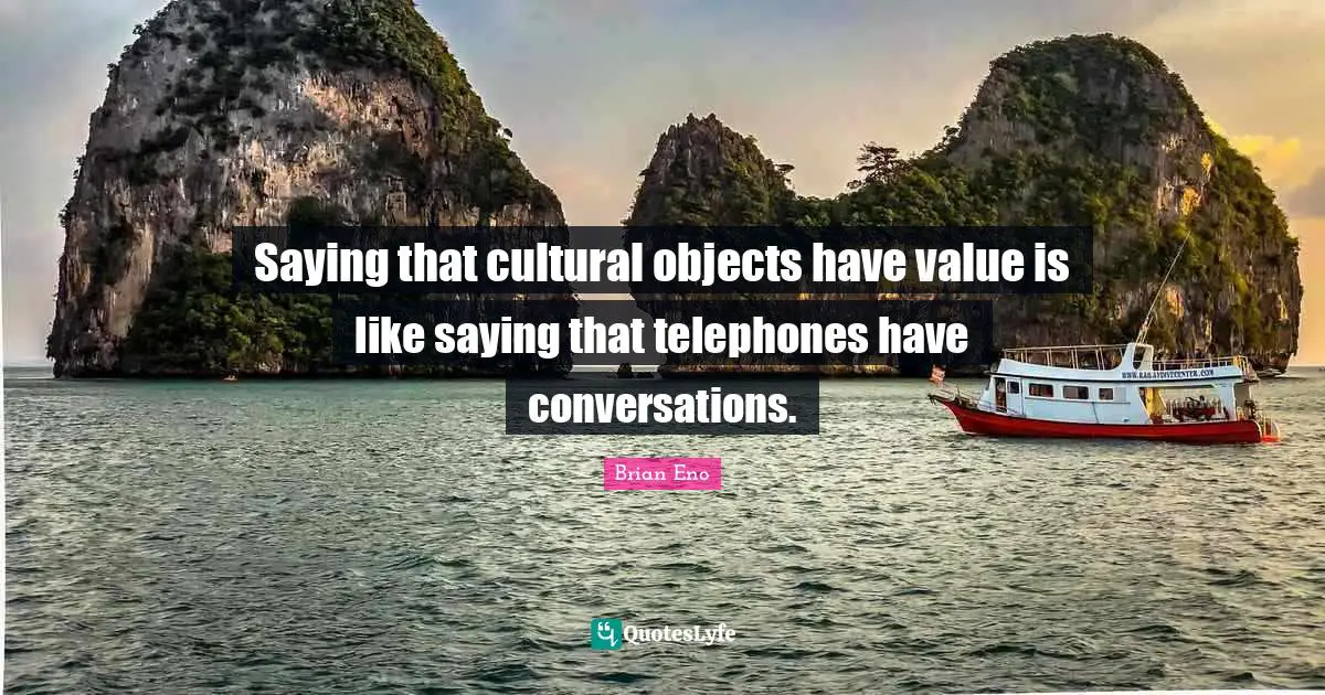 Saying that cultural objects have value is like saying that telephones have conversations.