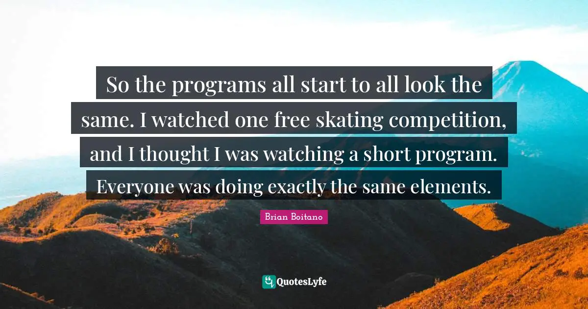 So the programs all start to all look the same. I watched one free skating competition, and I thought I was watching a short program. Everyone was doing exactly the same elements.