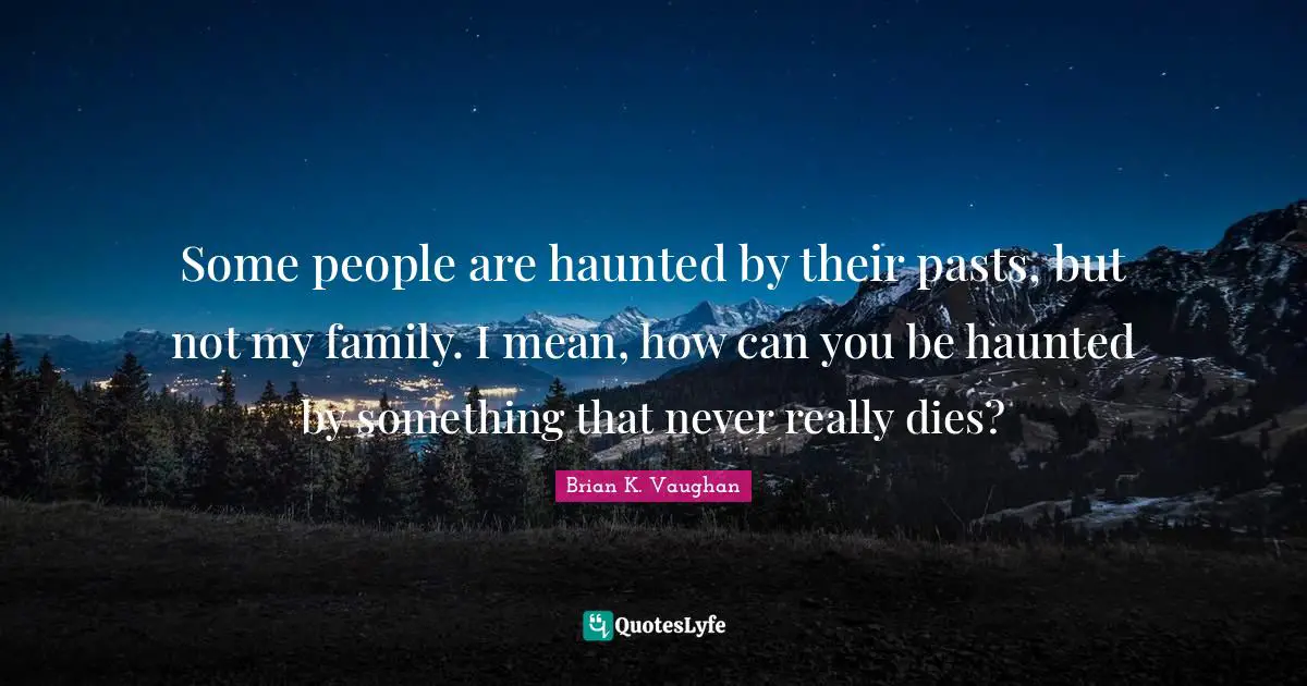 Some people are haunted by their pasts, but not my family. I mean, how can you be haunted by something that never really dies?