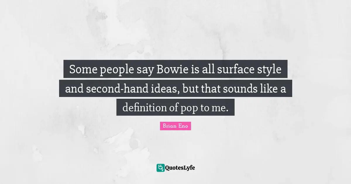 Some people say Bowie is all surface style and second-hand ideas, but that sounds like a definition of pop to me.