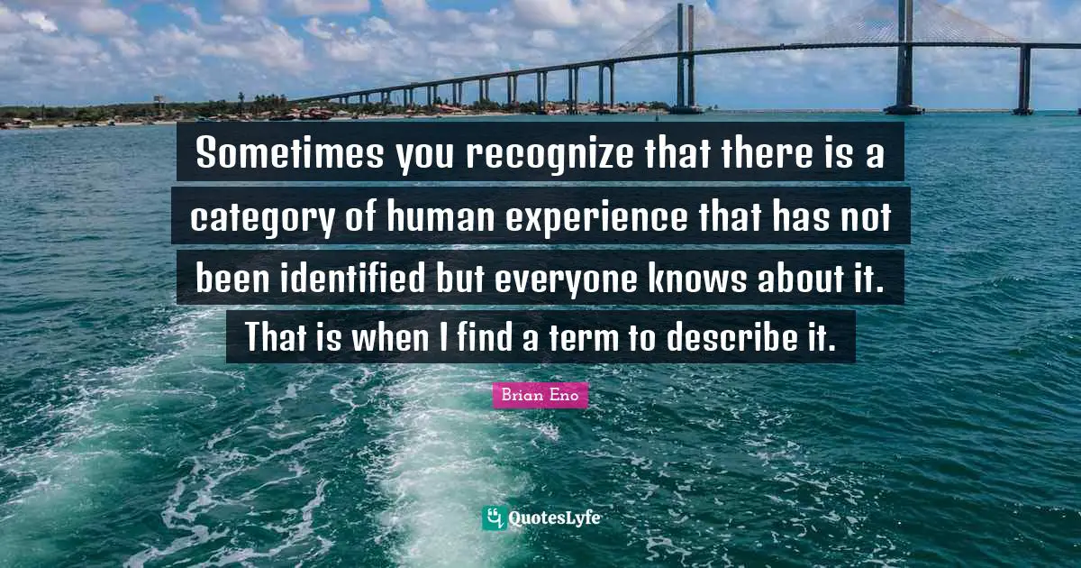 Sometimes you recognize that there is a category of human experience that has not been identified but everyone knows about it. That is when I find a term to describe it.