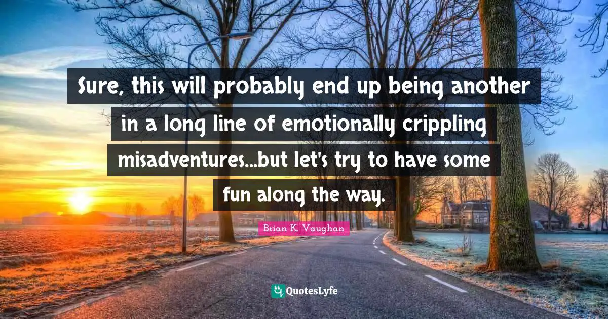 Sure, this will probably end up being another in a long line of emotionally crippling misadventures...but let's try to have some fun along the way.