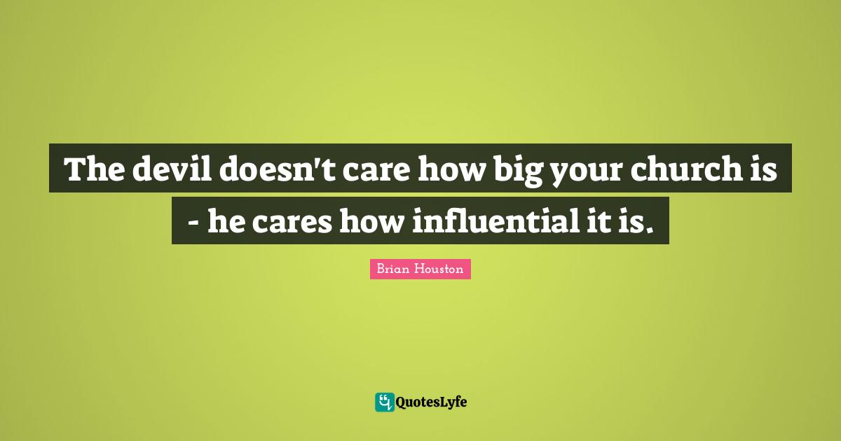 The devil doesn't care how big your church is - he cares how influential it is.