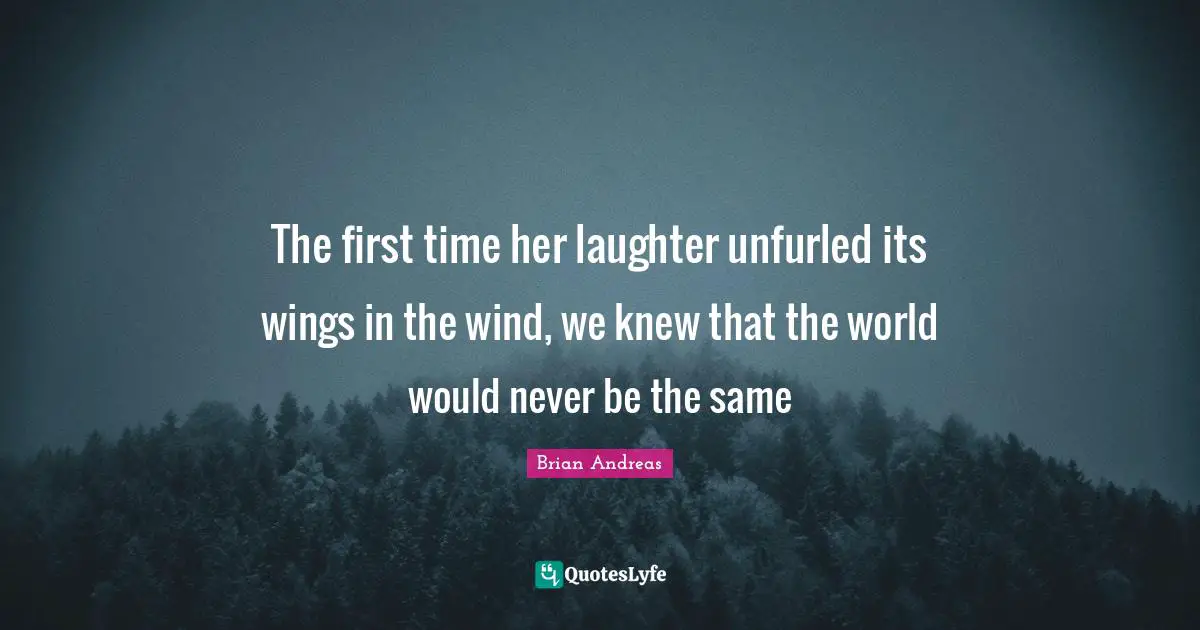 The first time her laughter unfurled its wings in the wind, we knew that the world would never be the same