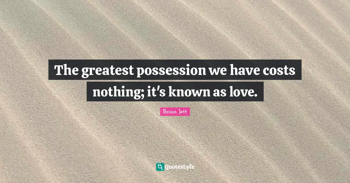 The greatest possession we have costs nothing; it's known as love.
