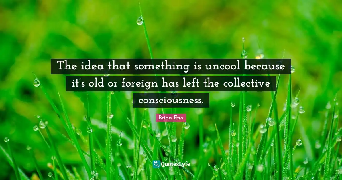 Uncool Quotes: "The idea that something is uncool because it’s old or foreign has left the collective consciousness."