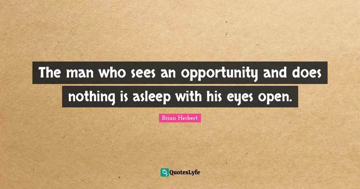 The man who sees an opportunity and does nothing is asleep with his eyes open.