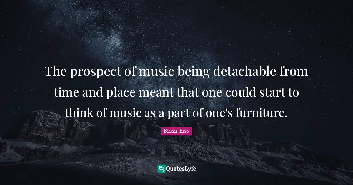 The prospect of music being detachable from time and place meant that one could start to think of music as a part of one's furniture.