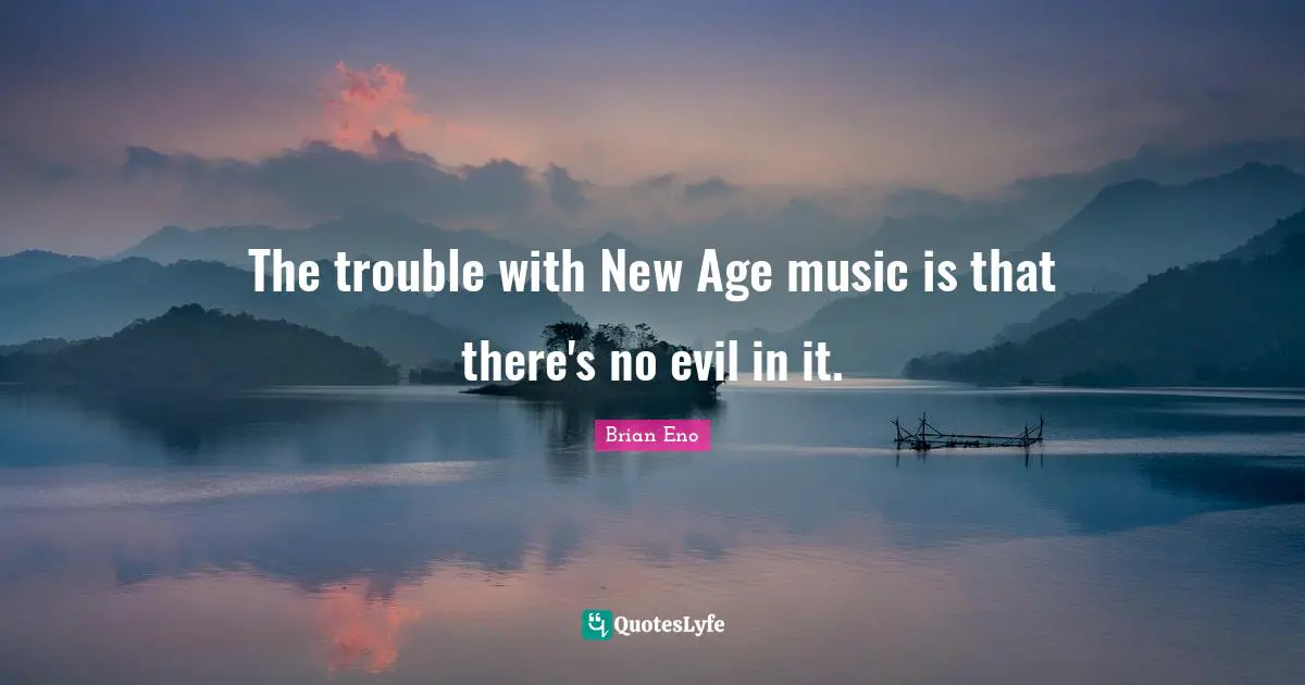 The trouble with New Age music is that there's no evil in it.