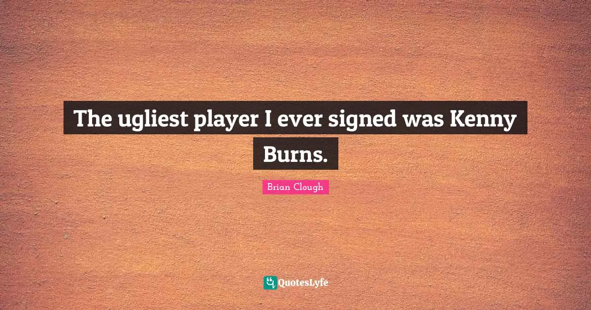 Brian Clough Quotes: "The ugliest player I ever signed was Kenny Burns."