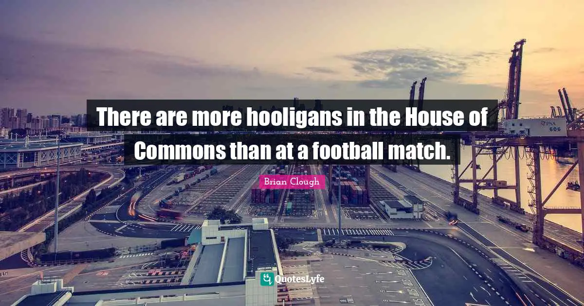 Brian Clough Quotes: "There are more hooligans in the House of Commons than at a football match."