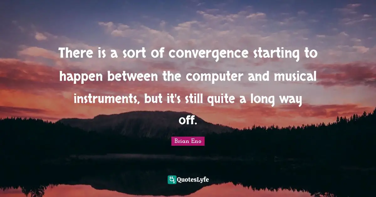 Convergence Quotes: "There is a sort of convergence starting to happen between the computer and musical instruments, but it's still quite a long way off."