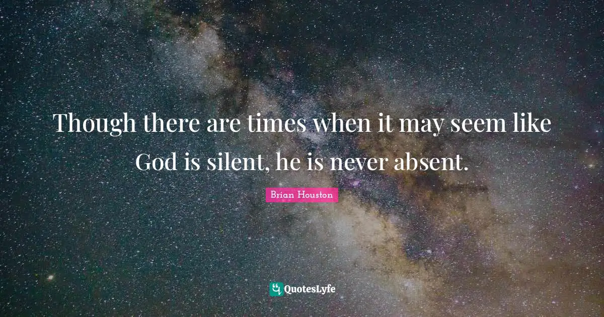 Though there are times when it may seem like God is silent, he is never absent.