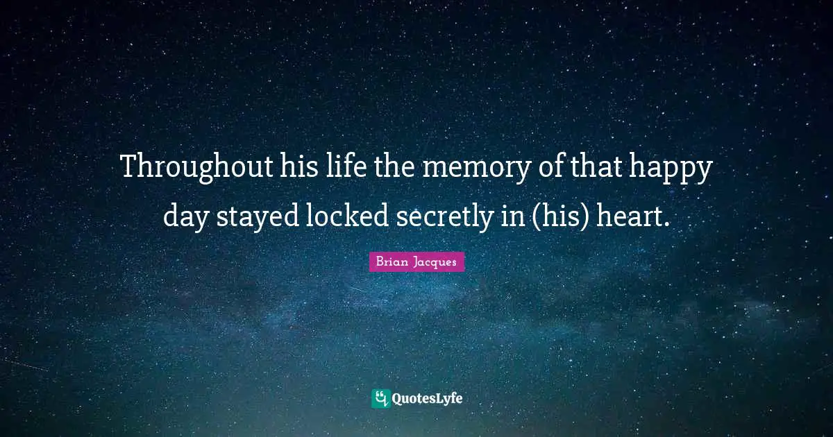 Throughout his life the memory of that happy day stayed locked secretly in (his) heart.