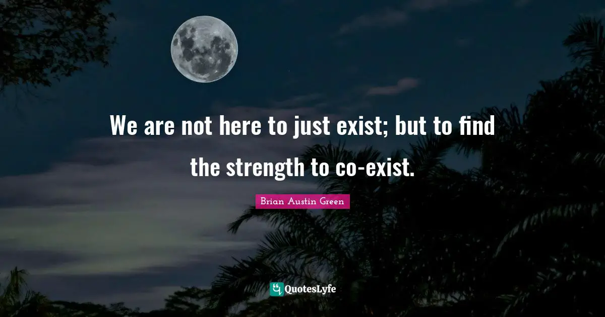Brian Austin Green Quotes: "We are not here to just exist; but to find the strength to co-exist."