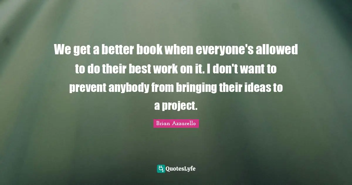 We get a better book when everyone's allowed to do their best work on it. I don't want to prevent anybody from bringing their ideas to a project.