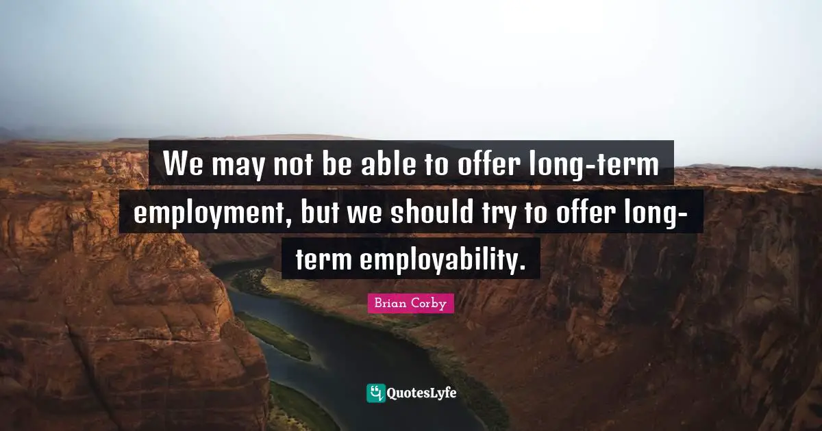 We may not be able to offer long-term employment, but we should try to offer long-term employability.