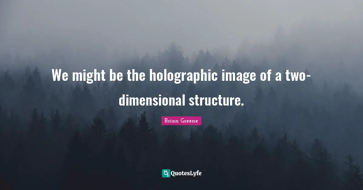 We might be the holographic image of a two-dimensional structure.