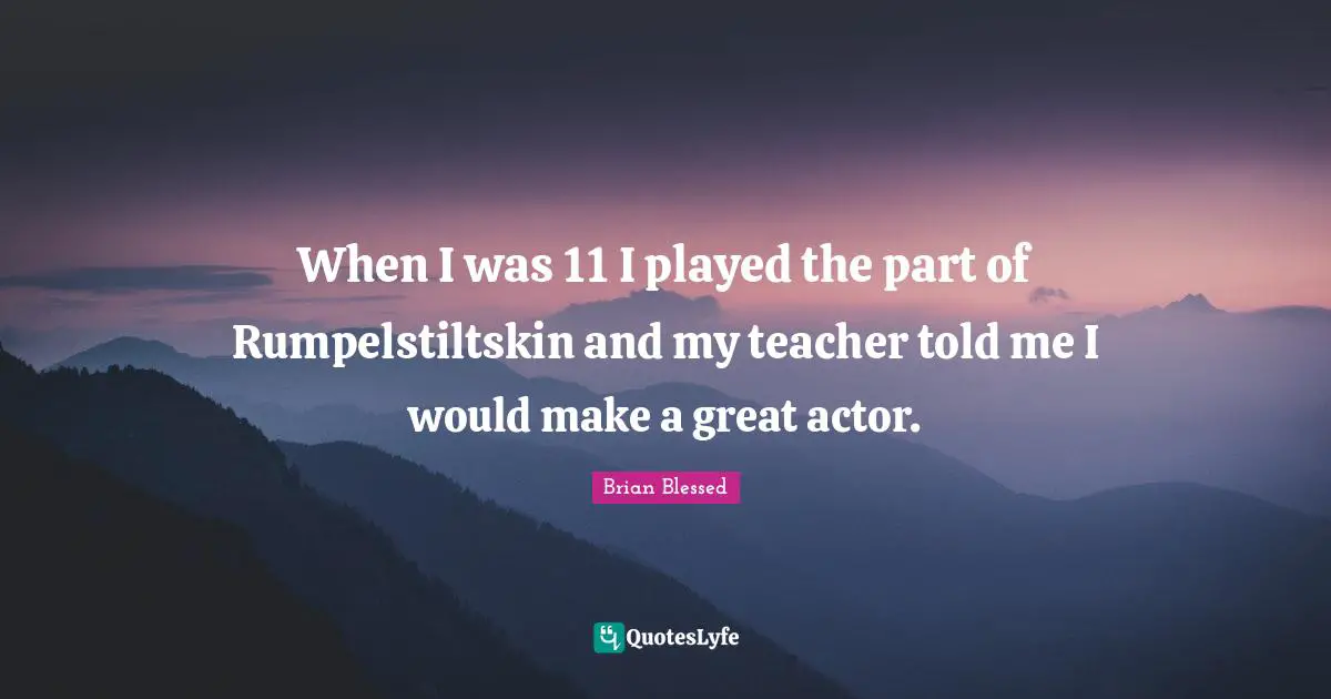 Brian Blessed Quotes: "When I was 11 I played the part of Rumpelstiltskin and my teacher told me I would make a great actor."