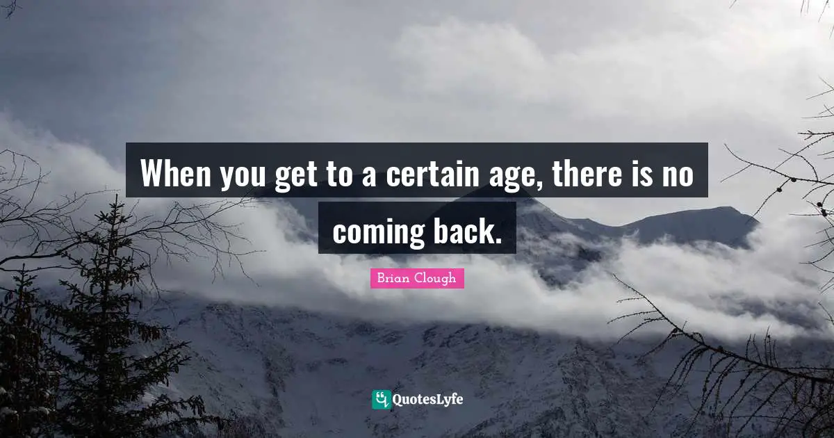 Brian Clough Quotes: "When you get to a certain age, there is no coming back."