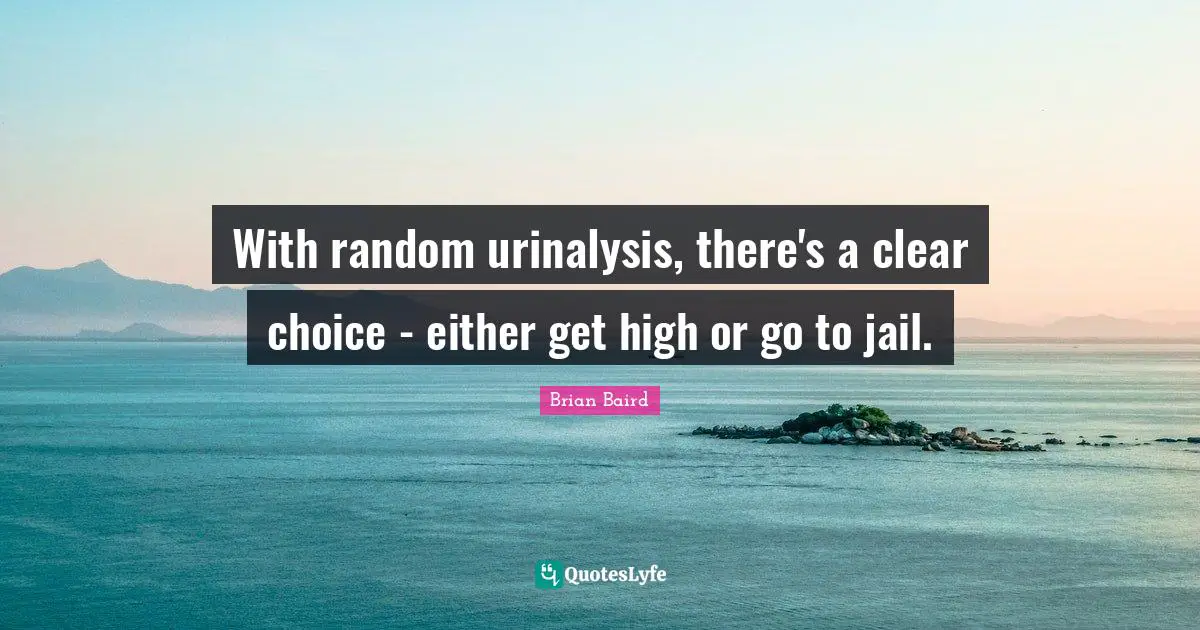 With random urinalysis, there's a clear choice - either get high or go to jail.