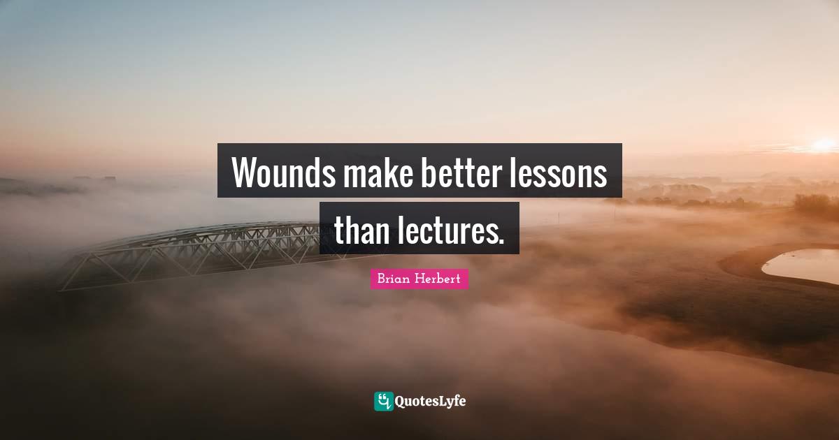 Wounds make better lessons than lectures.