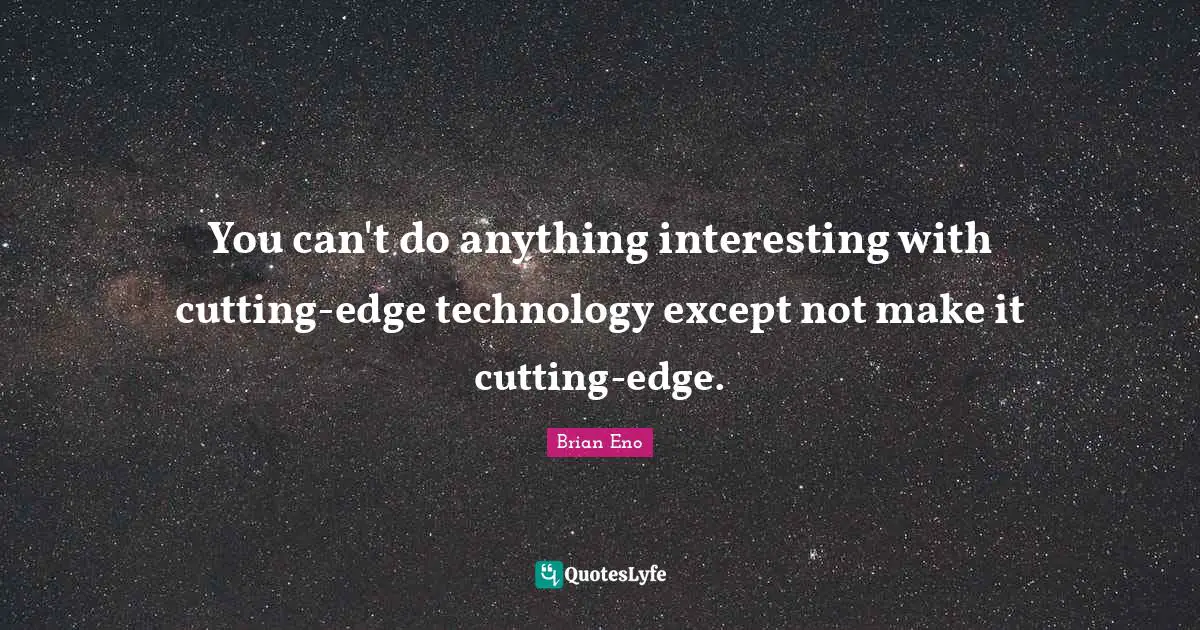 You can't do anything interesting with cutting-edge technology except not make it cutting-edge.