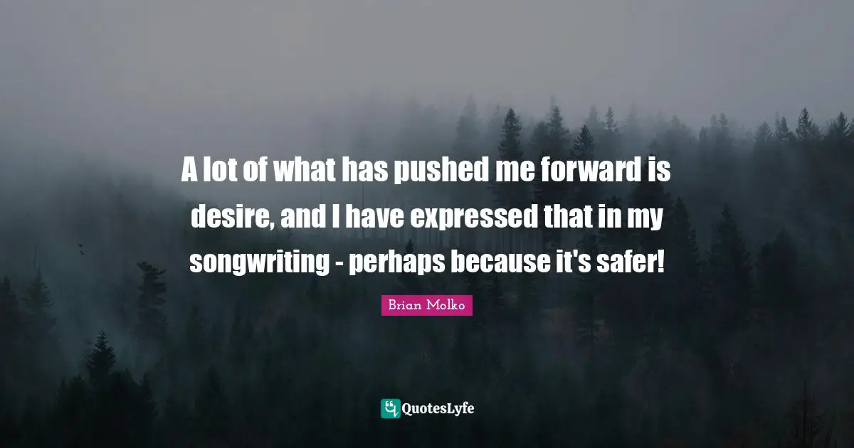Brian Molko Quotes: "A lot of what has pushed me forward is desire, and I have expressed that in my songwriting - perhaps because it's safer!"