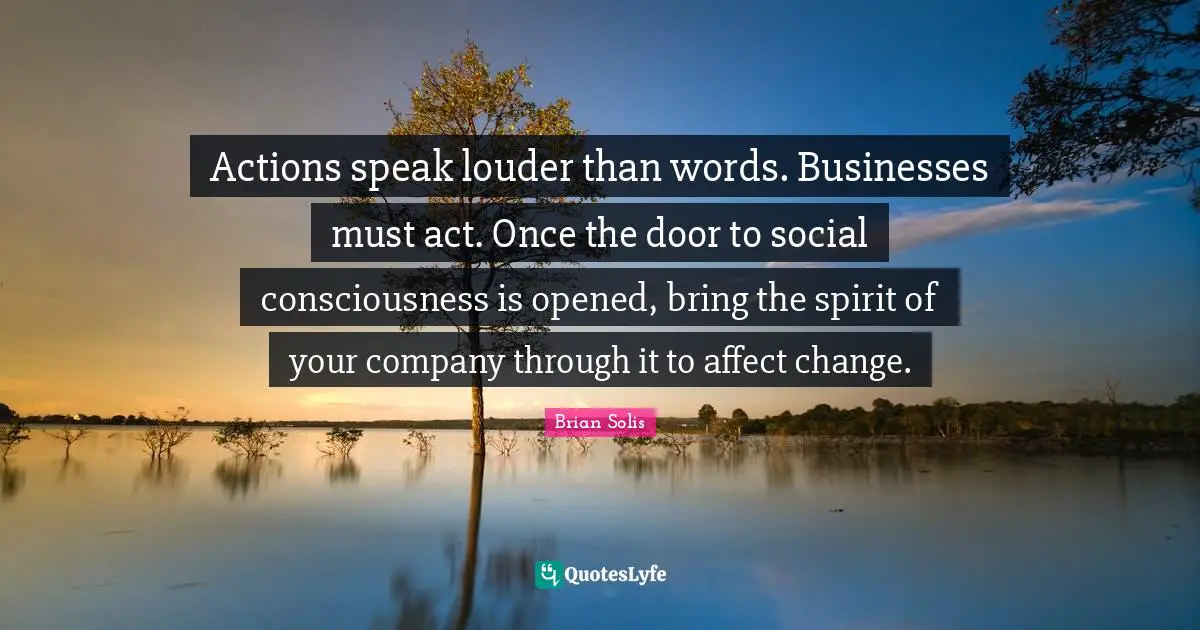 Louder Than Words Quotes: "Actions speak louder than words. Businesses must act. Once the door to social consciousness is opened, bring the spirit of your company through it to affect change."