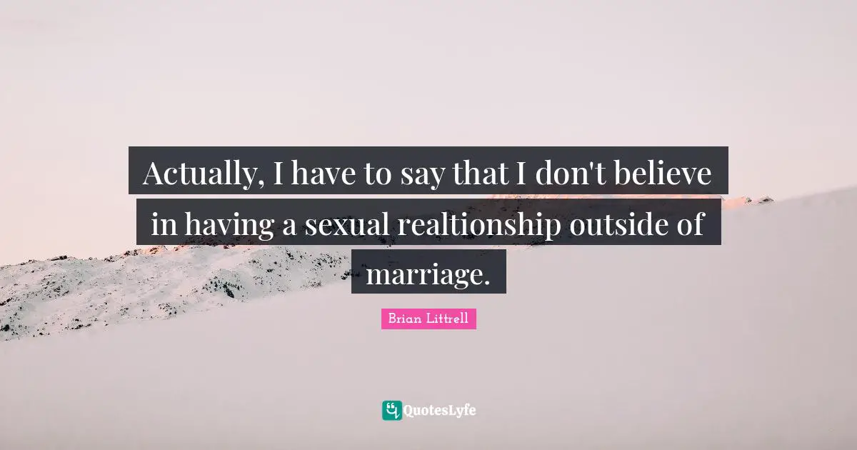 Brian Littrell Quotes: "Actually, I have to say that I don't believe in having a sexual realtionship outside of marriage."