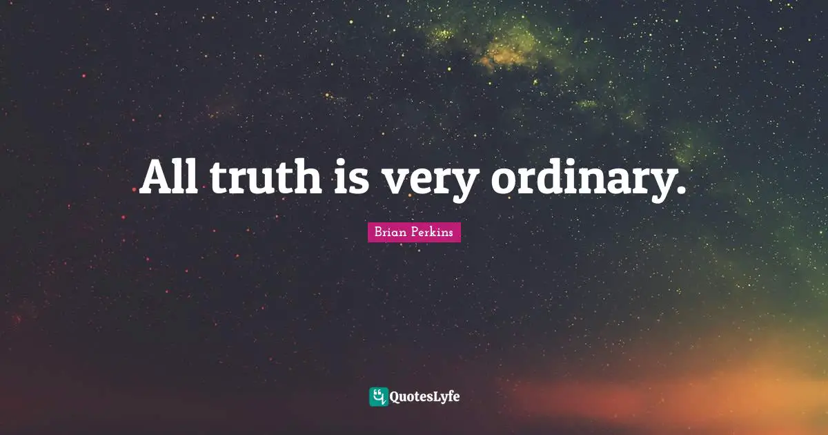 All truth is very ordinary.