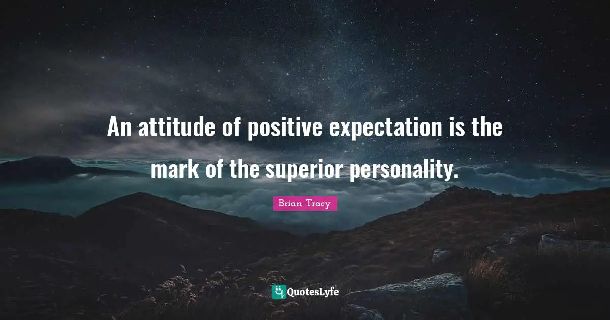 An attitude of positive expectation is the mark of the superior personality.