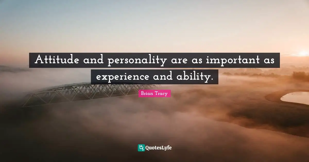 Attitude and personality are as important as experience and ability.
