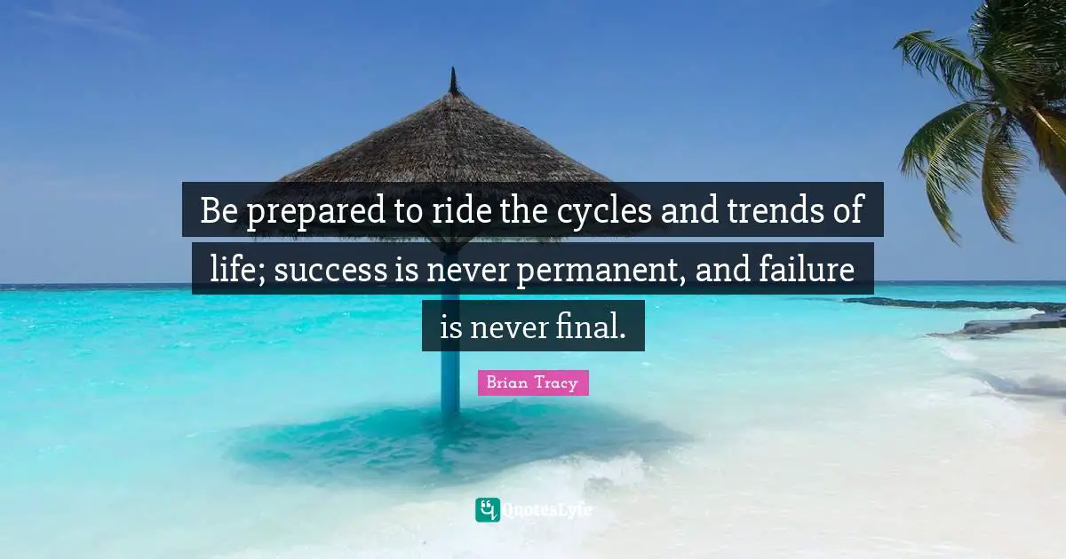 Trends Quotes: "Be prepared to ride the cycles and trends of life; success is never permanent, and failure is never final."