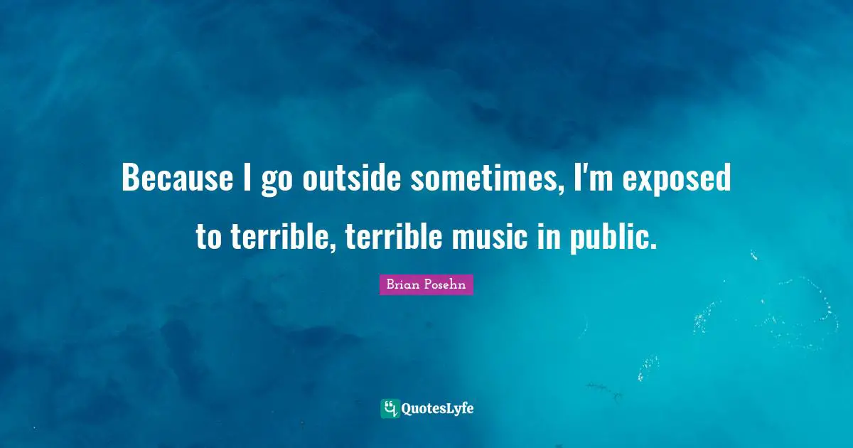 Because I go outside sometimes, I'm exposed to terrible, terrible music in public.