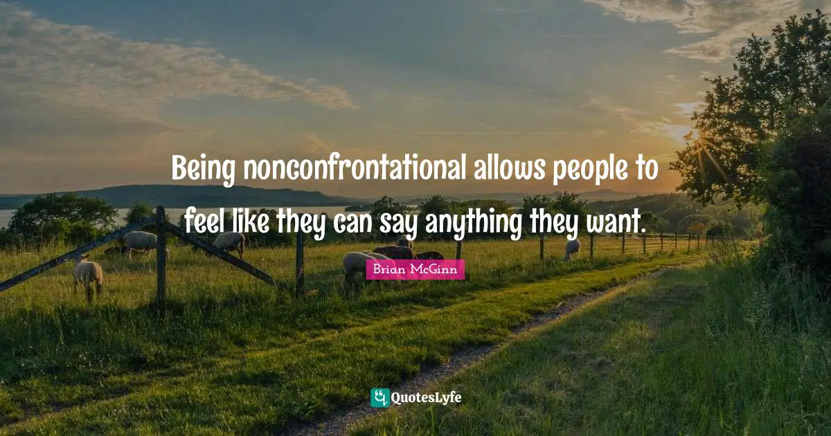 Being nonconfrontational allows people to feel like they can say anything they want.
