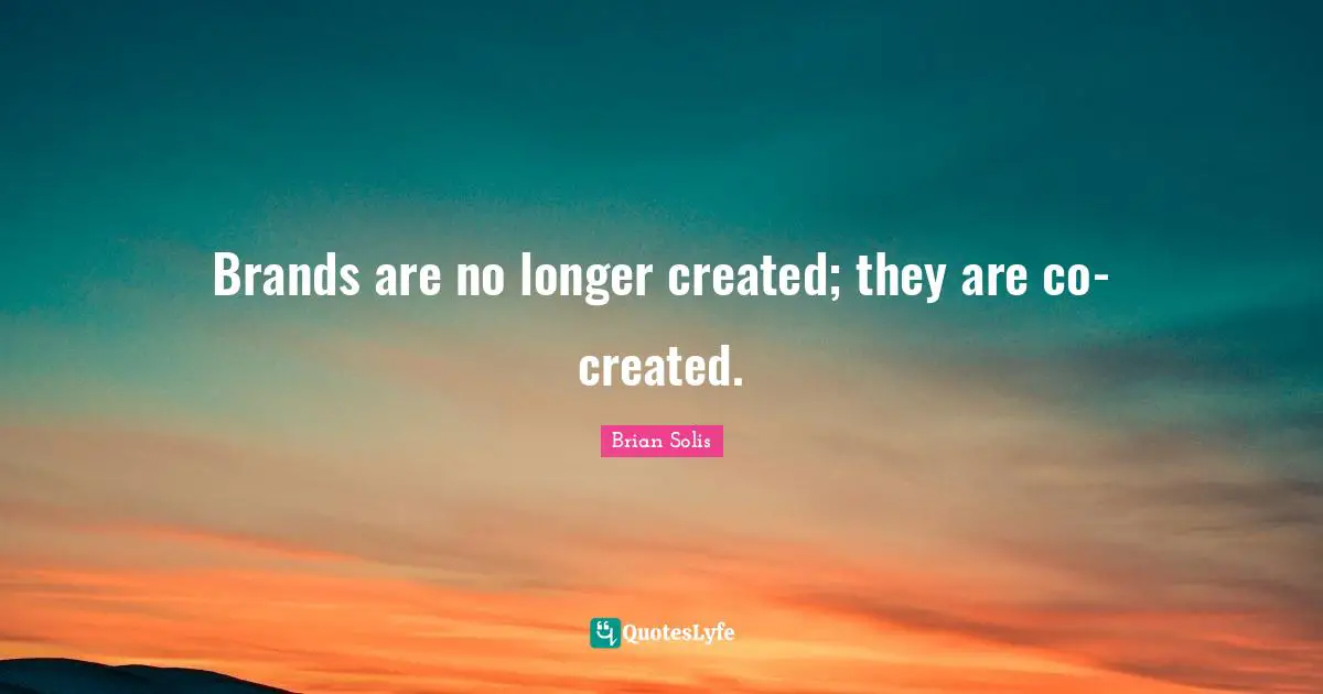 Brands are no longer created; they are co-created.
