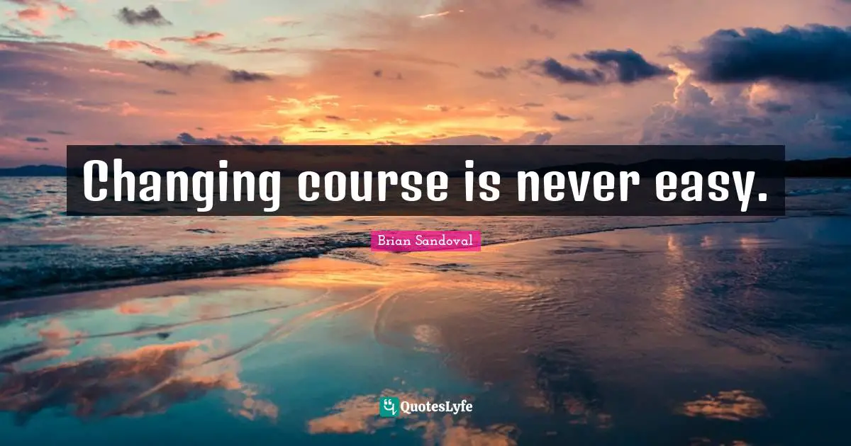Changing Course Quotes: "Changing course is never easy."