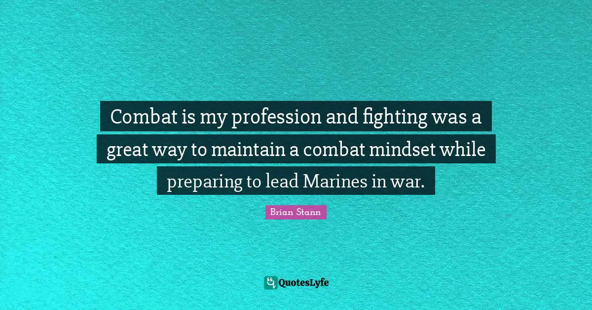 Combat is my profession and fighting was a great way to maintain a combat mindset while preparing to lead Marines in war.