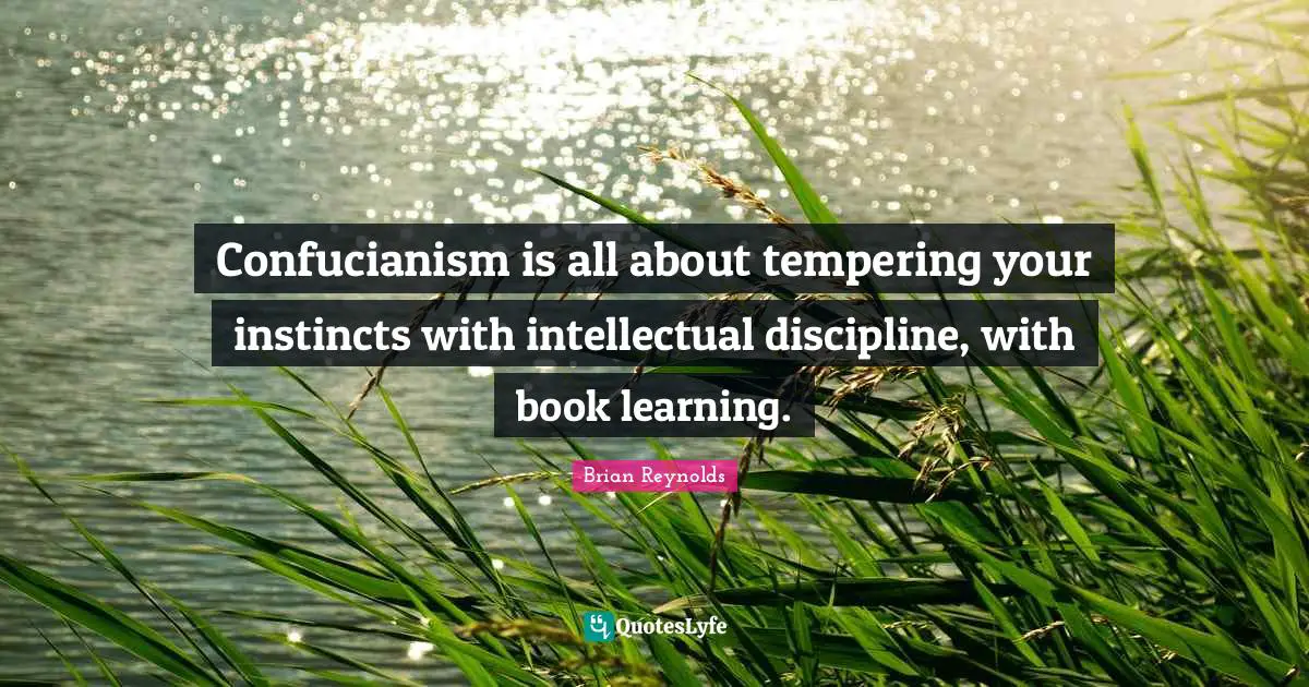 Confucianism Quotes: "Confucianism is all about tempering your instincts with intellectual discipline, with book learning."