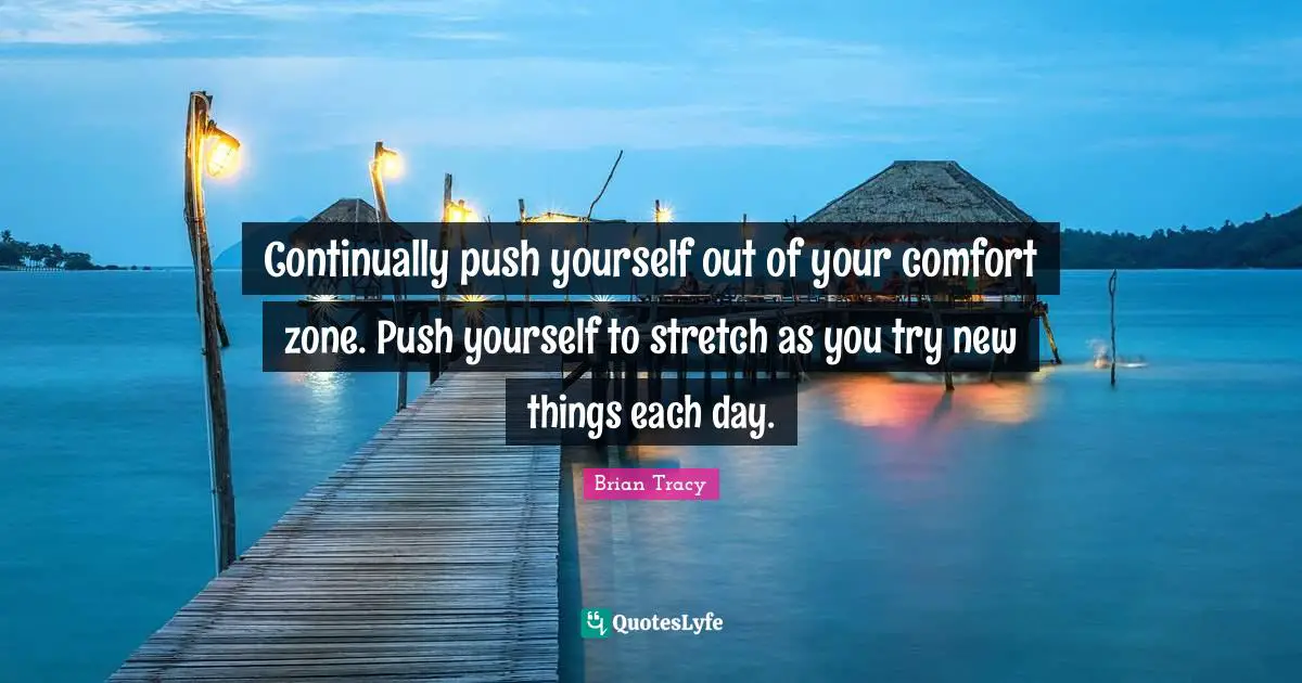 Push Quotes: "Continually push yourself out of your comfort zone. Push yourself to stretch as you try new things each day."