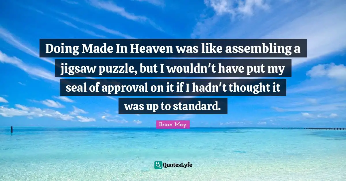 Doing Made In Heaven was like assembling a jigsaw puzzle, but I wouldn't have put my seal of approval on it if I hadn't thought it was up to standard.